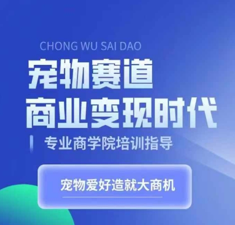 宠物赛道商业变现时代，学习宠物短视频带货变现，将宠物热爱变成事业-自媒体副业资源网