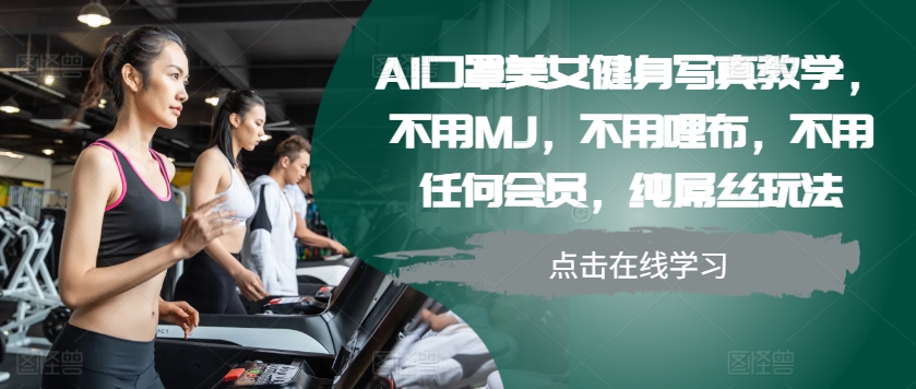 AI口罩美女健身写真教学，不用MJ，不用哩布，不用任何会员，纯屌丝玩法-自媒体副业资源网