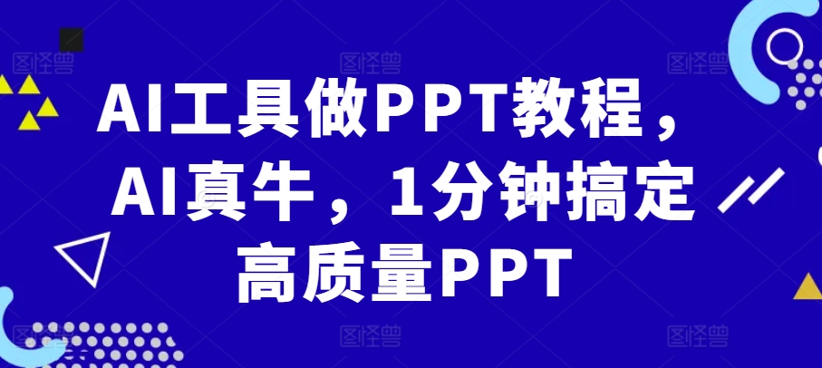 AI工具做PPT教程，AI真牛，1分钟搞定高质量PPT-自媒体副业资源网