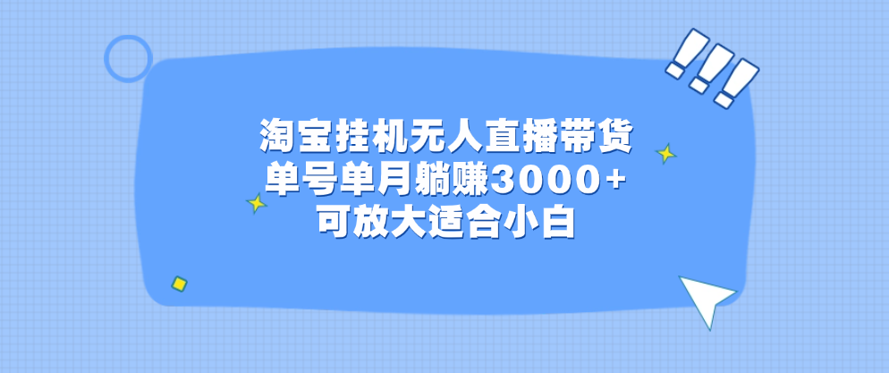 淘宝挂机无人直播带货，单号单月躺赚3000+，可放大适合小白-自媒体副业资源网