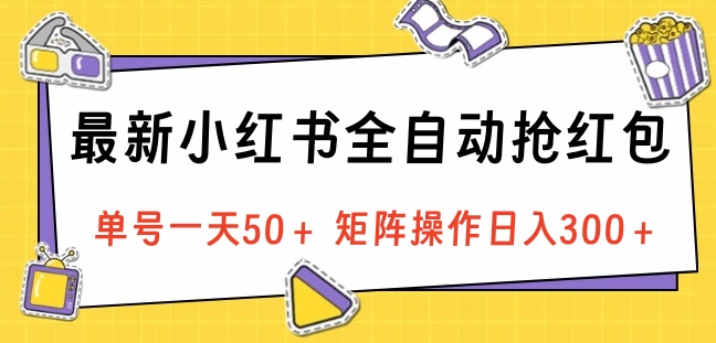 最新小红书全自动抢红包，单号一天50＋ 矩阵操作日入300＋，纯无脑操作-自媒体副业资源网