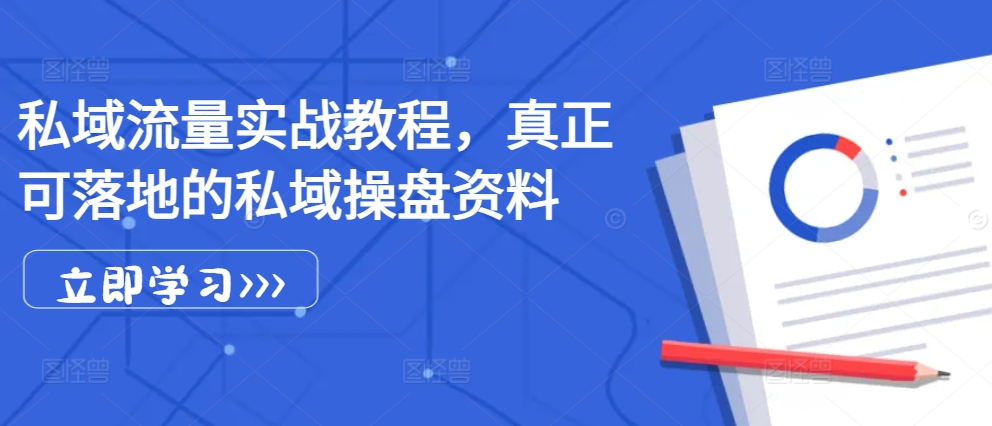 私域流量实战教程，真正可落地的私域操盘资料-自媒体副业资源网