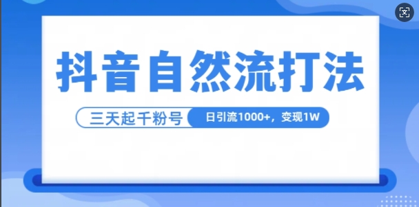 抖音自热流打法，单视频十万播放量，日引1000+，3变现1w-自媒体副业资源网