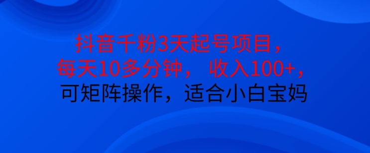 抖音干粉3天起号项目，每天10多分钟，收入100+，可矩阵操作，适合小白宝妈-自媒体副业资源网