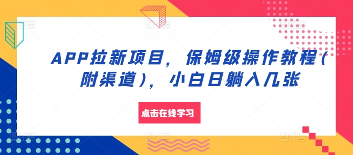 APP拉新项目，保姆级操作教程(附渠道)，小白日躺入几张-自媒体副业资源网