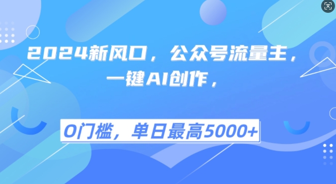 2024新风口，公众号流量主，一键AI创作，单日最高5张+，小白一学就会-自媒体副业资源网