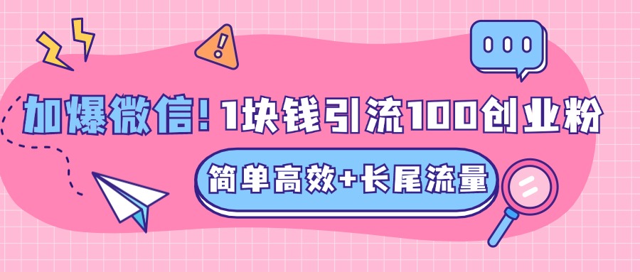 低成本高回报，1块钱引流100个精准创业粉，简单高效+长尾流量，单人单日引流500+创业粉，加爆你的微信-自媒体副业资源网