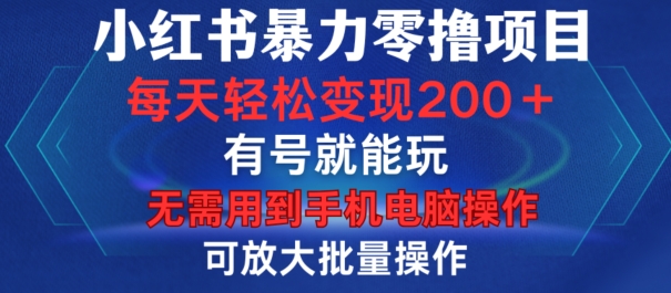 小红书暴力零撸项目，有号就能玩，单号每天变现1到15元，可放大批量操作，无需手机电脑操作-自媒体副业资源网