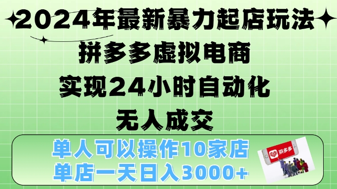 2024年最新暴力起店玩法，拼多多虚拟电商4.0，24小时实现自动化无人成交，单店月入3000+-自媒体副业资源网