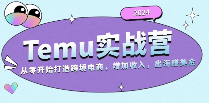 （13266期）2024Temu实战营：从零开始打造跨境电商，增加收入，出海赚美金-自媒体副业资源网