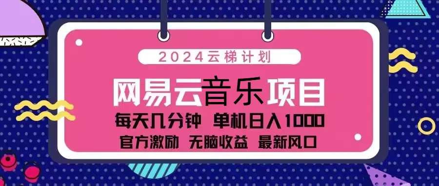 （13263期）2024云梯计划 网易云音乐项目：每天几分钟 单机日入1000 官方激励 无脑…-自媒体副业资源网