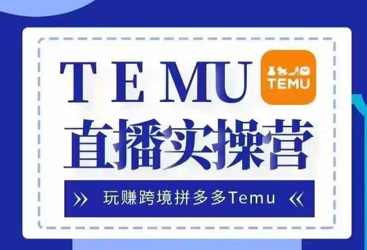 Temu直播实战营，玩赚跨境拼多多Temu，国内电商卷就出海赚美金-自媒体副业资源网