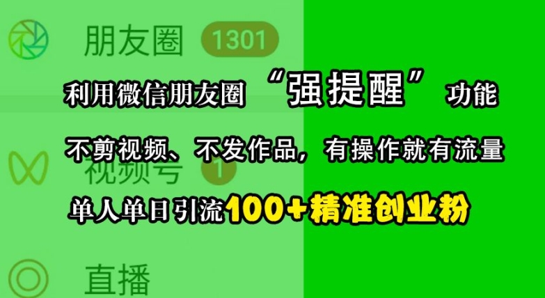 利用微信朋友圈“强提醒”功能，引流精准创业粉，不剪视频、不发作品，单人单日引流100+创业粉-自媒体副业资源网