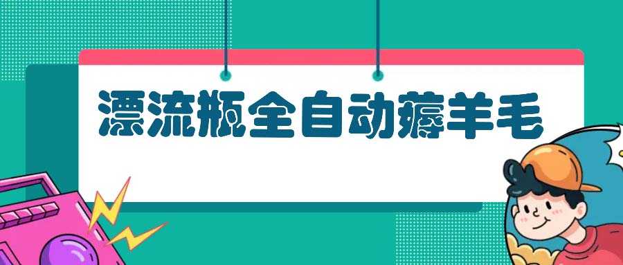 （13270期）漂流瓶全自动薅羊毛：适合小白，宝妈，上班族，操作也是十分的简单-自媒体副业资源网