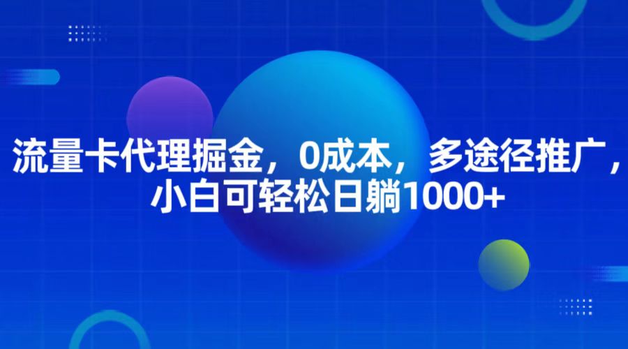 流量卡代理掘金，0成本，多途径推广，小白可轻松日躺1000+-自媒体副业资源网