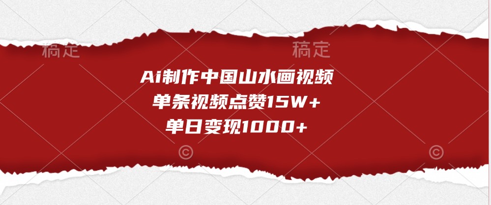 Ai制作中国山水画视频，单条视频点赞15W+，单日变现1000+-自媒体副业资源网