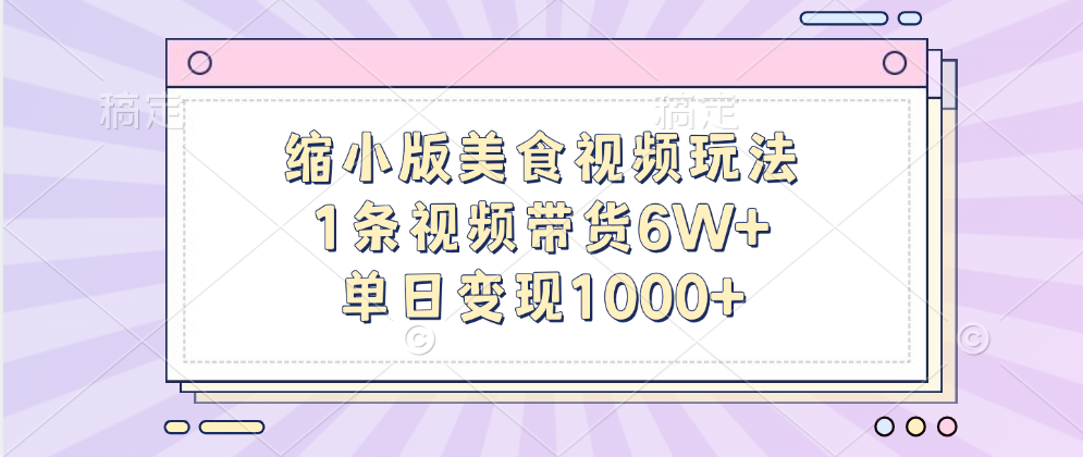 缩小版美食视频玩法，1条视频带货6W+，单日变现1000+-自媒体副业资源网