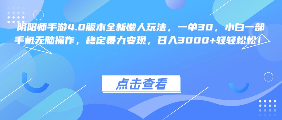 阴阳师手游4.0版本全新懒人玩法，一单30，小白一部手机无脑操作，稳定暴力变现，日入3000+轻轻松松！-自媒体副业资源网