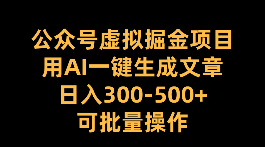 公众号虚拟掘金项目，用AI一键生成文章，日入300-500+可批量操作-自媒体副业资源网