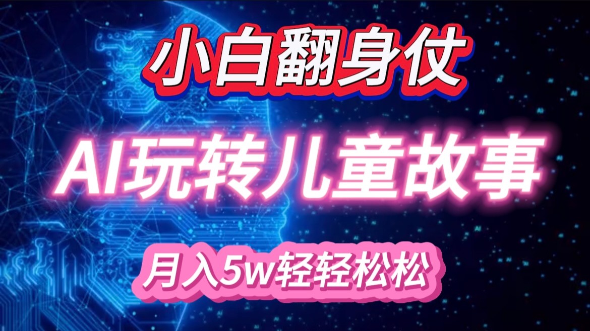 小白大翻身！靠AI玩转绘本故事，月入 5w+，轻松得很！-自媒体副业资源网