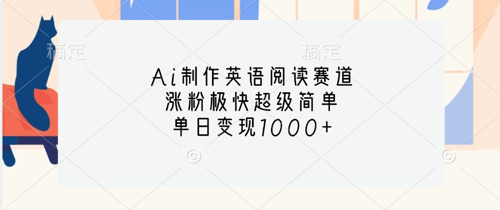 Ai制作英语阅读赛道，涨粉极快超级简单，单日变现1000+-自媒体副业资源网