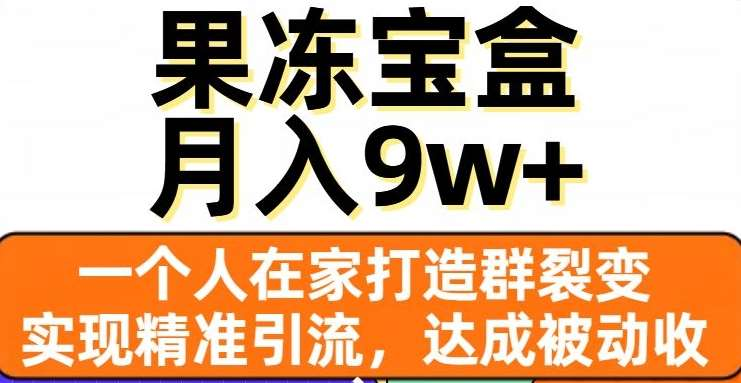 果冻宝盒，通过精准引流和裂变群，实现被动收入，日入3000+-自媒体副业资源网