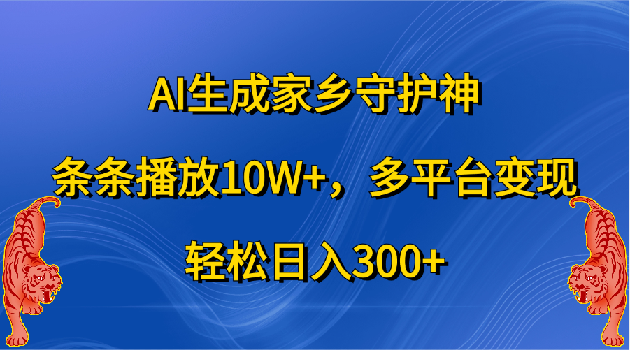 AI生成家乡守护神，条条播放10W+，轻松日入300+，多平台变现-自媒体副业资源网