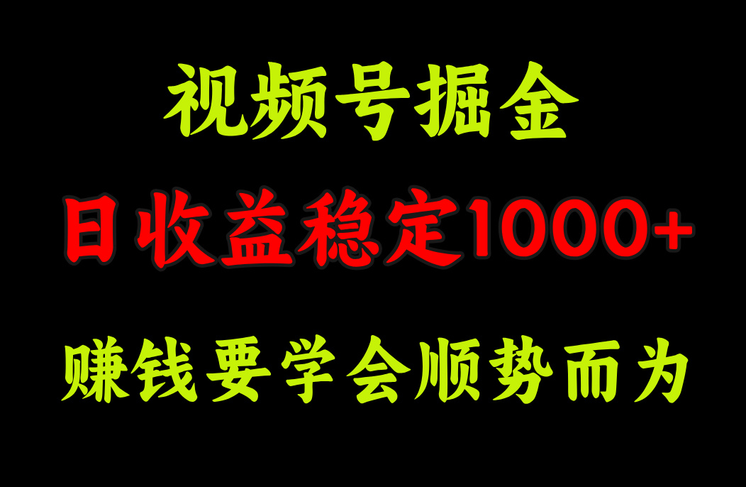 视频号掘金，单日收益稳定在1000+-自媒体副业资源网