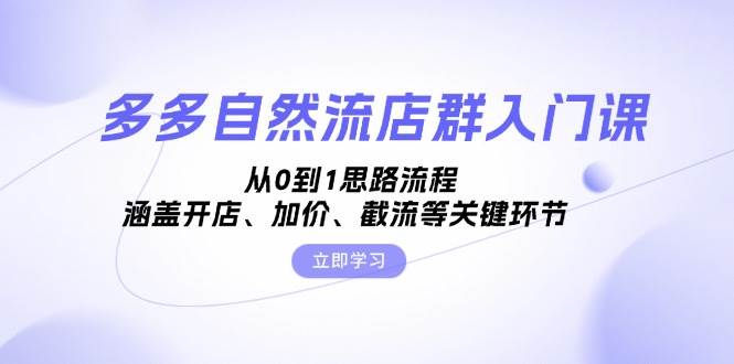 多多自然流店群入门课，从0到1思路流程，涵盖开店、加价、截流等关键环节-自媒体副业资源网