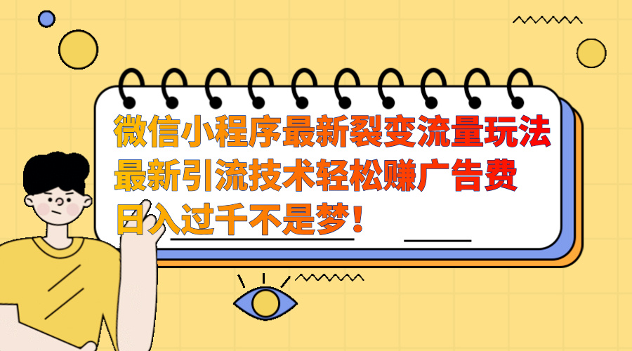 微信小程序最新裂变流量玩法，最新引流技术收益高轻松赚广告费，日入过千-自媒体副业资源网