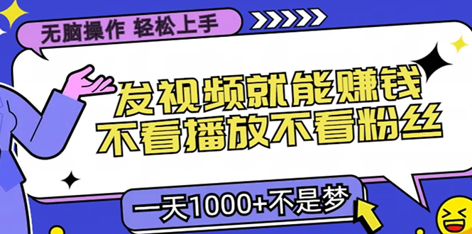 （13283期）无脑操作，只要发视频就能赚钱？不看播放不看粉丝，小白轻松上手，一天…-自媒体副业资源网